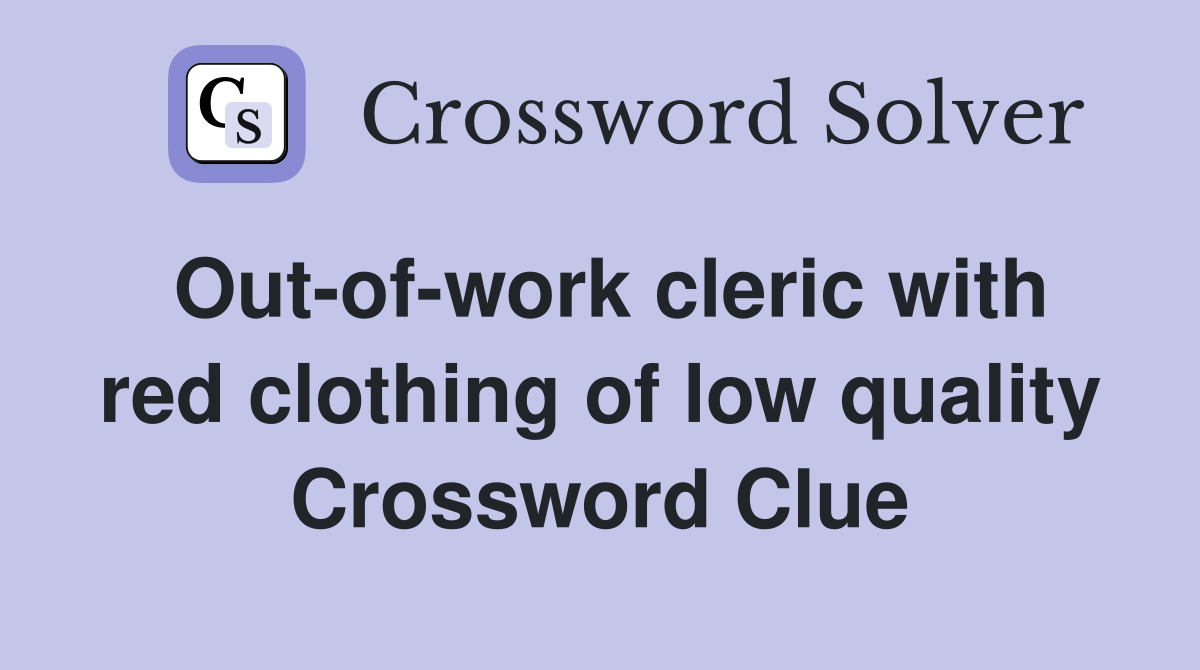 Outofwork cleric with red clothing of low quality Crossword Clue Answers Crossword Solver
